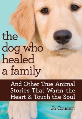 The Dog Who Healed a Family: And Other True Animal Stories That Warm the Heart & Touch the Soul - Coudert, Jo