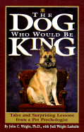 The Dog Who Would Be King - Wright, John C, Ph.D., and Lashnits, Judi Wright, Ph.D.