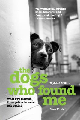 The Dogs Who Found Me: What I've Learned From Pets Who Were Left Behind - Foster, Ken