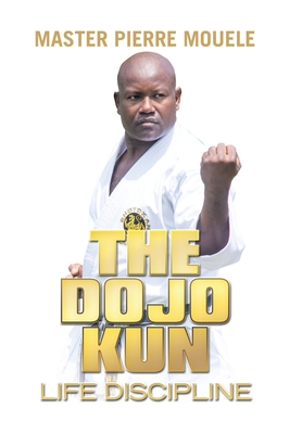 The Dojo Kun: Life Discipline - Mouele, Master Pierre