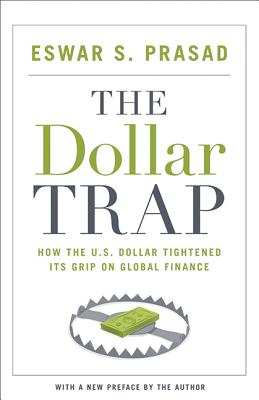 The Dollar Trap: How the U.S. Dollar Tightened Its Grip on Global Finance - Prasad, Eswar S (Preface by)