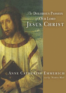 The Dolorous Passion of Our Lord Jesus Christ - Emmerich, Anne Catherine, and May, Nadia (Read by)