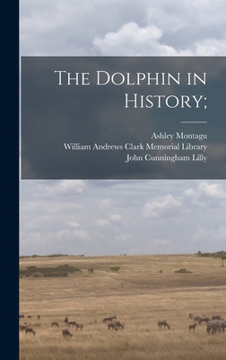The Dolphin in History; - Montagu, Ashley 1905-, and William Andrews Clark Memorial Library (Creator), and Lilly, John Cunningham 1915-
