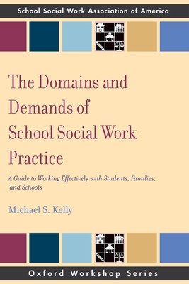 The Domains and Demands of School Social Work Practice: A Guide to Working Effectively with Students, Families and Schools - Kelly, Michael S