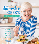 The Domestic Geek's Meals Made Easy: A Fresh, Fuss-Free Approach to Healthy Cooking: A Cookbook