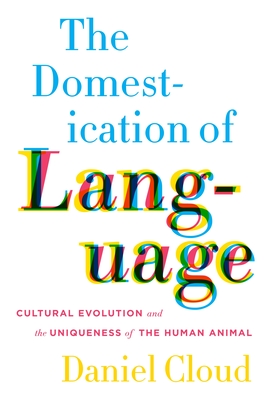 The Domestication of Language: Cultural Evolution and the Uniqueness of the Human Animal - Cloud, Daniel