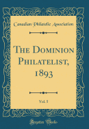 The Dominion Philatelist, 1893, Vol. 5 (Classic Reprint)