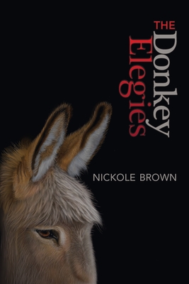 The Donkey Elegies: An Essay in Poems - Brown, Nickole