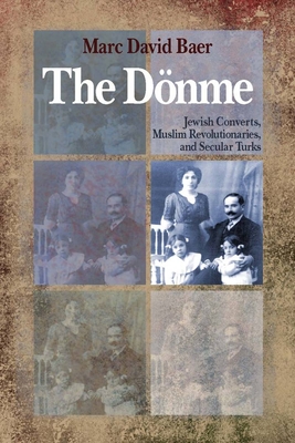 The Donme: Jewish Converts, Muslim Revolutionaries, and Secular Turks - Baer, Marc David