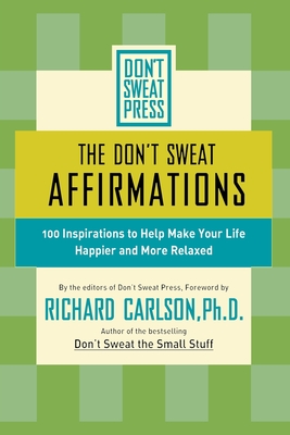The Don't Sweat Affirmations: 100 Inspirations to Help Make Your Life Happier and More Relaxed - Carlson, Richard, PH D