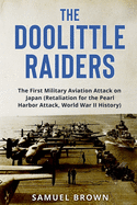 The Doolittle Raiders: The First Military Aviation Attack on Japan (Retaliation for the Pearl Harbor Attack, World War II History)