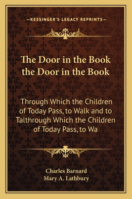 The Door in the Book the Door in the Book: Through Which the Children of Today Pass, to Walk and to Talthrough Which the Children of Today Pass, to Wa - Barnard, Charles P, and Lathbury, Mary A (Illustrator)