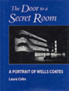 The Door to a Secret Room: A Portrait of Wells Coates - Cohn, Laura