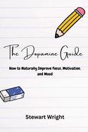 The Dopamine Guide: How to Naturally Improve Your Focus, Motivation, and Mood