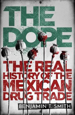 The Dope: The Real History of the Mexican Drug Trade - Smith, Benjamin T