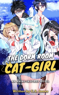 The Dorm Room Cat-Girl: An Anime Inspired Novel - James, C S