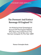 The Dormant And Extinct Baronage Of England V4: An Historical And Genealogical Account Of The English Nobility Who Have Flourished From The Norman Conquest To The Year 1809