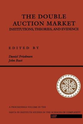 The Double Auction Market: Institutions, Theories, and Evidence - Friedman, Daniel, and Rust, John