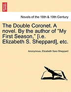 The Double Coronet. a Novel. by the Author of My First Season, [I.E. Elizabeth S. Sheppard], Etc.