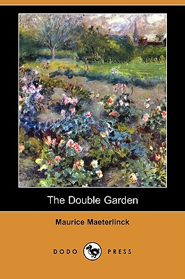 The Double Garden (Dodo Press) - Maeterlinck, Maurice, and Teixeira De Mattos, Alexander (Translated by)