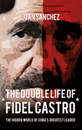 The Double Life of Fidel Castro: The Hidden World of Cuba's Greatest Leader