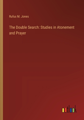 The Double Search: Studies in Atonement and Prayer - Jones, Rufus M