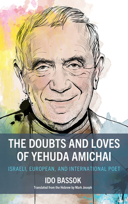 The Doubts and Loves of Yehuda Amichai: Israeli, European, and International Poet - Bassok, Ido, and Joseph, Mark (Translated by)