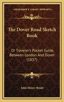 The Dover Road Sketch Book: Or Traveler's Pocket Guide, Between London and Dover (1837) - Brady, John Henry