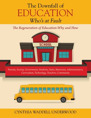 The Downfall of Education -- Who's at Fault: The Regeneration of Education-Why and How - Underwood, Cynthia Waddell