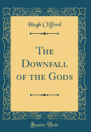 The Downfall of the Gods (Classic Reprint)