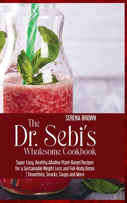 The Dr. Sebi's Wholesome Cookbook: Super Easy, Healthy Alkaline Plant-Based Recipes for a Sustainable Weight Loss and Full-Body Detox Smoothies, Snacks, Soups and More - Brown, Serena