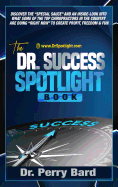 The Dr. Success Spotlight Book: Discover the "Special Sauce" and an Inside-Look Into What Some of the Top Chiropractors In the Country Are Doing "Right Now" to Create Profit, Freedom & Fun