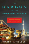 The Dragon and the Foreign Devils: China and the World, 1100 B.C. to the Present - Gelber, Harry G