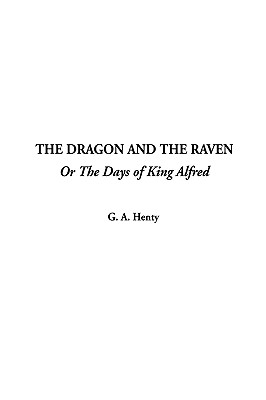 The Dragon and the Raven: Or the Days of King Alfred - Henty
