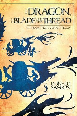 The Dragon, the Blade and the Thread: Book Three of the Star Trilogy - Samson, Donald