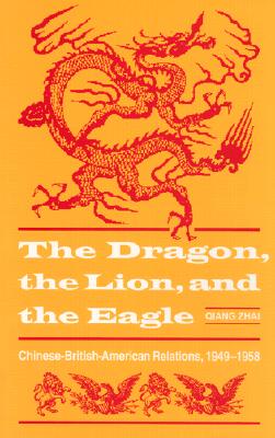 The Dragon, the Lion, and the Eagle: Chinese-British-American Relations, 1949-1958 - Zhai, Qiang