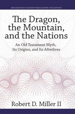 The Dragon, the Mountain, and the Nations: An Old Testament Myth, Its Origins, and Its Afterlives - Miller II, Robert D.