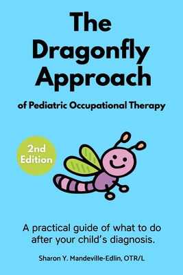 The Dragonfly Approach of Pediatric Occupational Therapy: A practical guide of what to do after your child's diagnosis. - Mandeville-Edlin, Otr/L Sharon Y