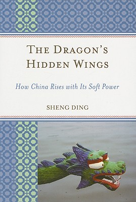 The Dragon's Hidden Wings: How China Rises with Its Soft Power - Ding, Sheng