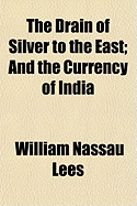 The Drain of Silver to the East: And the Currency of India