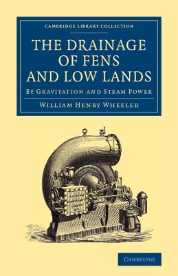 The Drainage of Fens and Low Lands: By Gravitation and Steam Power - Wheeler, William Henry