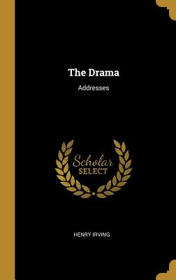The Drama: Addresses - Irving, Henry