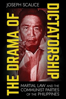 The Drama of Dictatorship: Martial Law and the Communist Parties of the Philippines - Scalice, Joseph