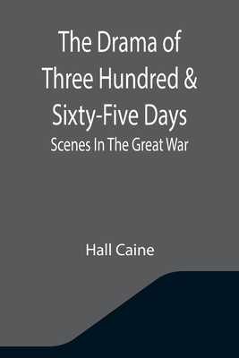 The Drama Of Three Hundred & Sixty-Five Days: Scenes In The Great War - Caine, Hall