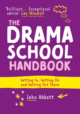 The Drama School Handbook: Getting In, Getting On and Getting Out There - Abbott, John, and Woodall, Leo (Foreword by)