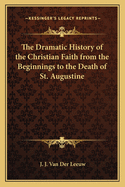 The Dramatic History of the Christian Faith from the Beginnings to the Death of St. Augustine