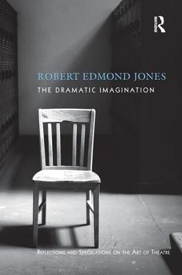 The Dramatic Imagination: Reflections and Speculations on the Art of the Theatre, Reissue - Jones, Robert Edmond
