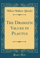 The Dramatic Values in Plautus (Classic Reprint)