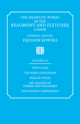 The Dramatic Works in the Beaumont and Fletcher Canon: Volume 3, Love's Cure, The Noble Gentleman, The Tragedy of Thierry and Theodoret, The Faithful Shepherdess - Beaumont, Francis, and Fletcher, John, and Bowers, Fredson (Editor)