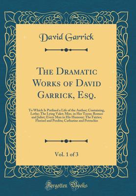 The Dramatic Works of David Garrick, Esq., Vol. 1 of 3: To Which Is Prefixed a Life of the Author; Containing, Lethe; The Lying Valet; Miss. in Her Teens; Romeo and Juliet; Every Man in His Humour; The Fairies; Florizel and Perdita; Catharine and Petruchi - Garrick, David